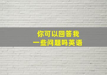 你可以回答我一些问题吗英语