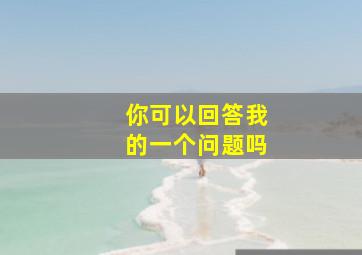 你可以回答我的一个问题吗