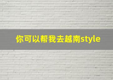 你可以帮我去越南style