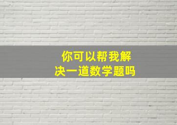 你可以帮我解决一道数学题吗