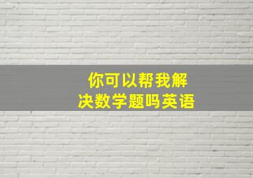 你可以帮我解决数学题吗英语