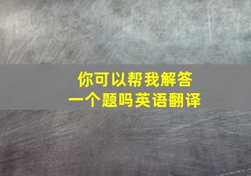 你可以帮我解答一个题吗英语翻译