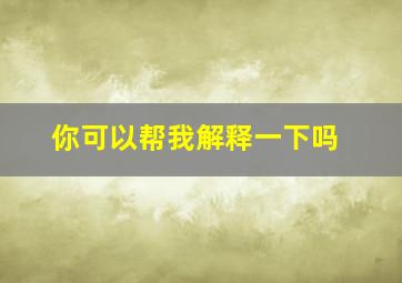 你可以帮我解释一下吗