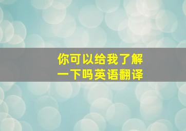 你可以给我了解一下吗英语翻译