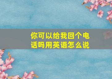 你可以给我回个电话吗用英语怎么说