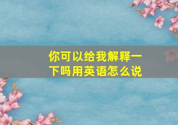 你可以给我解释一下吗用英语怎么说