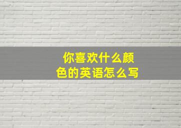 你喜欢什么颜色的英语怎么写