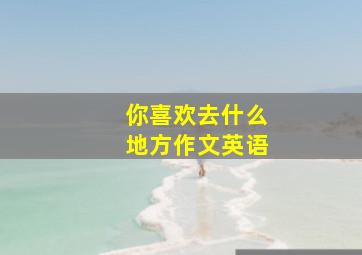 你喜欢去什么地方作文英语