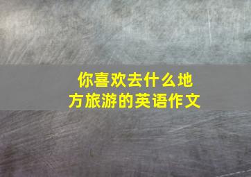 你喜欢去什么地方旅游的英语作文