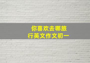 你喜欢去哪旅行英文作文初一