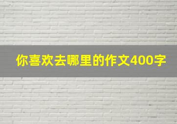 你喜欢去哪里的作文400字