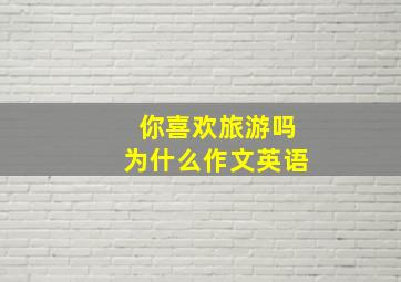 你喜欢旅游吗为什么作文英语