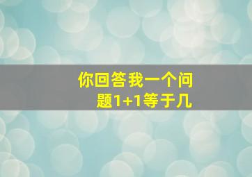 你回答我一个问题1+1等于几