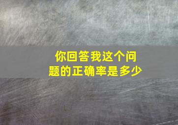 你回答我这个问题的正确率是多少