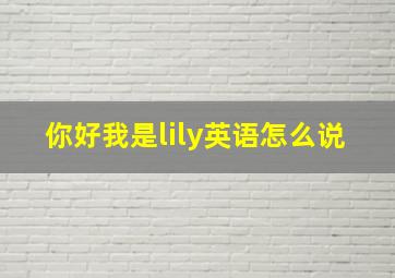 你好我是lily英语怎么说