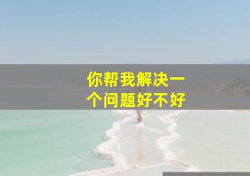 你帮我解决一个问题好不好