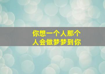 你想一个人那个人会做梦梦到你