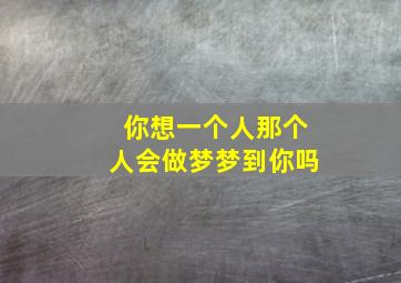 你想一个人那个人会做梦梦到你吗