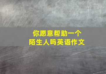 你愿意帮助一个陌生人吗英语作文