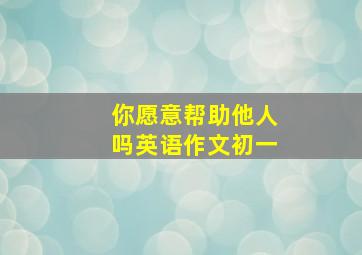 你愿意帮助他人吗英语作文初一