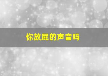 你放屁的声音吗