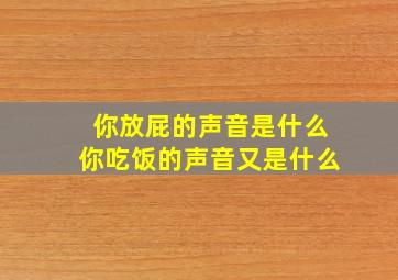 你放屁的声音是什么你吃饭的声音又是什么