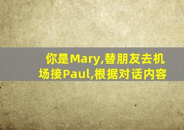 你是Mary,替朋友去机场接Paul,根据对话内容