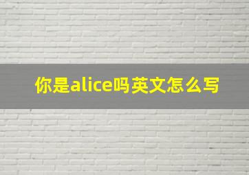 你是alice吗英文怎么写