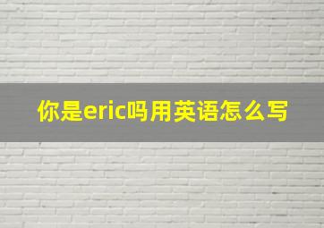 你是eric吗用英语怎么写