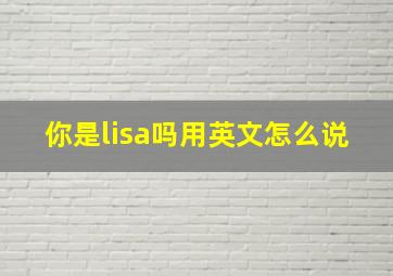 你是lisa吗用英文怎么说