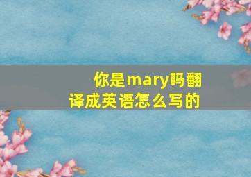 你是mary吗翻译成英语怎么写的