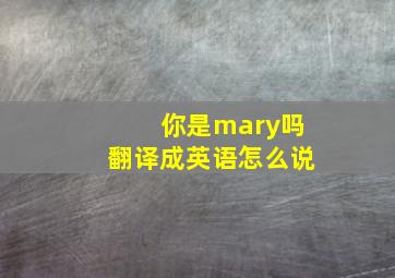 你是mary吗翻译成英语怎么说