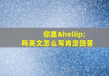 你是…吗英文怎么写肯定回答