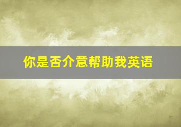 你是否介意帮助我英语