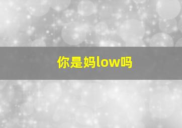 你是妈low吗