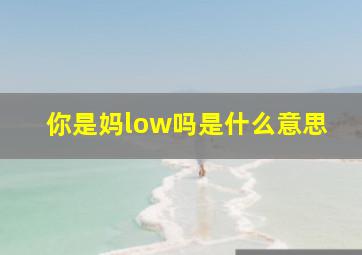 你是妈low吗是什么意思