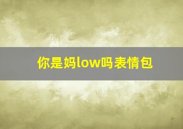 你是妈low吗表情包