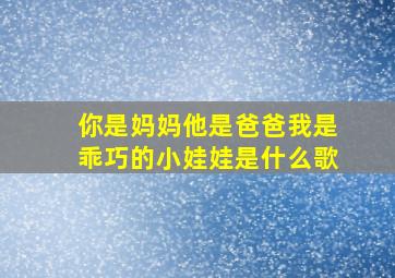 你是妈妈他是爸爸我是乖巧的小娃娃是什么歌