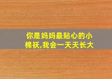 你是妈妈最贴心的小棉袄,我会一天天长大