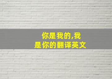 你是我的,我是你的翻译英文