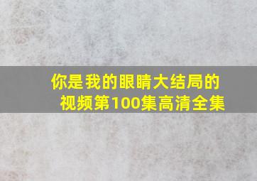 你是我的眼睛大结局的视频第100集高清全集