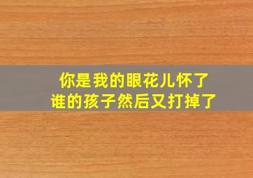 你是我的眼花儿怀了谁的孩子然后又打掉了