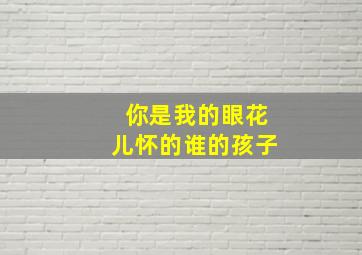 你是我的眼花儿怀的谁的孩子