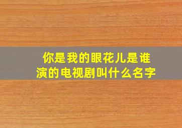 你是我的眼花儿是谁演的电视剧叫什么名字