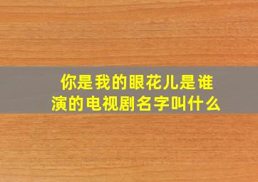 你是我的眼花儿是谁演的电视剧名字叫什么