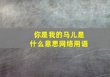 你是我的马儿是什么意思网络用语