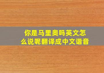 你是马里奥吗英文怎么说呢翻译成中文谐音