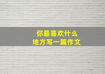 你最喜欢什么地方写一篇作文