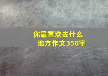 你最喜欢去什么地方作文350字