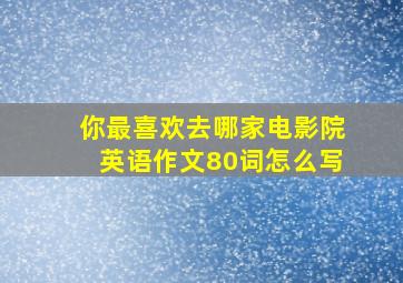 你最喜欢去哪家电影院英语作文80词怎么写